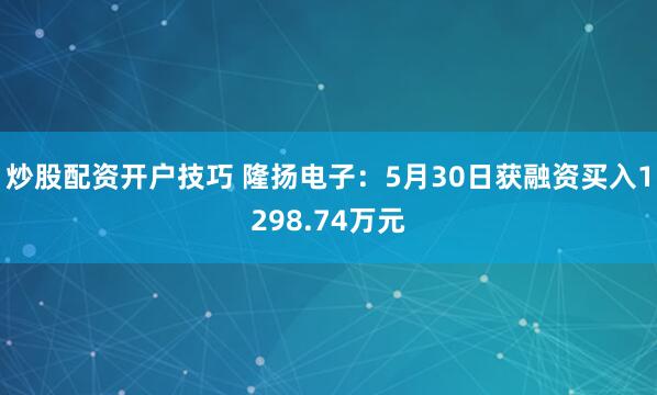 炒股配资开户技巧 隆扬电子：5月30日获融资买入1298.74万元