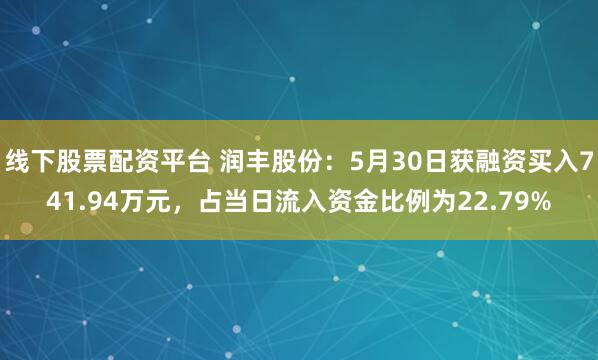 线下股票配资平台 润丰股份：5月30日获融资买入741.94万元，占当日流入资金比例为22.79%