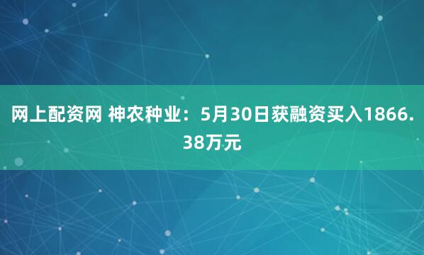 网上配资网 神农种业：5月30日获融资买入1866.38万元