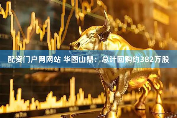 配资门户网网站 华图山鼎：总计回购约382万股