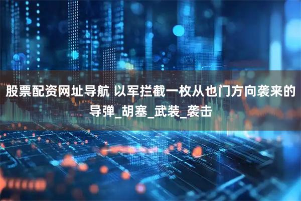 股票配资网址导航 以军拦截一枚从也门方向袭来的导弹_胡塞_武装_袭击
