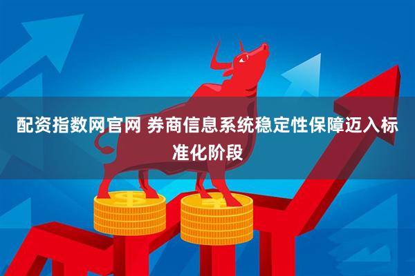 配资指数网官网 券商信息系统稳定性保障迈入标准化阶段