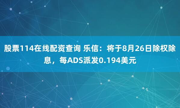 股票114在线配资查询 乐信：将于8月26日除权除息，每ADS派发0.194美元