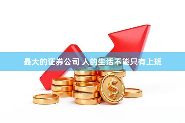 最大的证券公司 人的生活不能只有上班